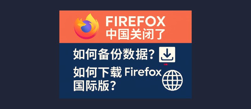 Firefox 中国关闭了，如何备份数据？如何下载 Firefox 国际版？ - 小众软件