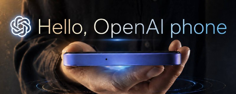 刚刚，OpenAI 手机曝光！2028 年量产