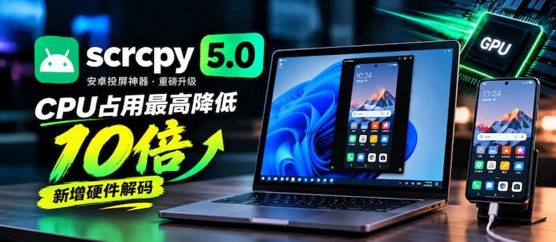 安卓投屏神器 scrcpy 5.0：终于用上显卡了，CPU 占用最高降 10 倍 - 小众软件